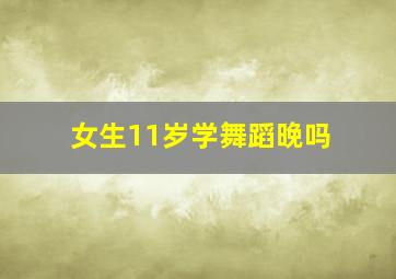 女生11岁学舞蹈晚吗