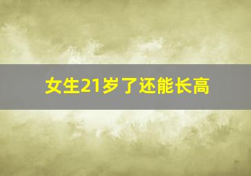 女生21岁了还能长高