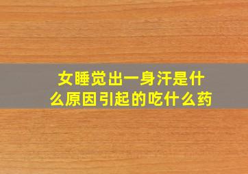 女睡觉出一身汗是什么原因引起的吃什么药