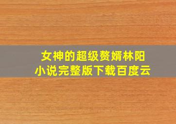 女神的超级赘婿林阳小说完整版下载百度云