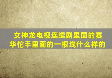 女神龙电视连续剧里面的赛华佗手里面的一根线什么样的