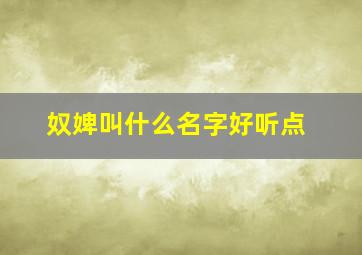 奴婢叫什么名字好听点