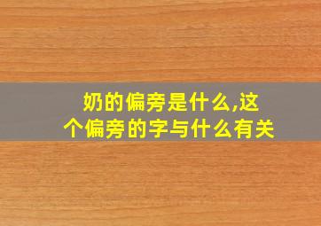 奶的偏旁是什么,这个偏旁的字与什么有关