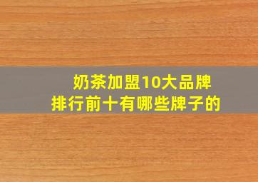 奶茶加盟10大品牌排行前十有哪些牌子的