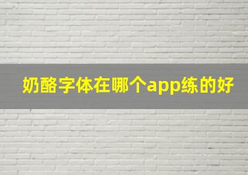 奶酪字体在哪个app练的好