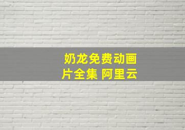 奶龙免费动画片全集 阿里云