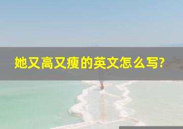 她又高又瘦的英文怎么写?