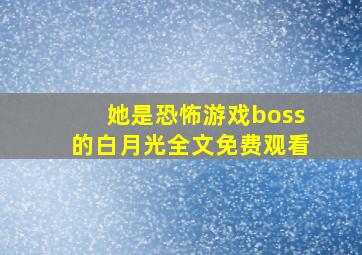 她是恐怖游戏boss的白月光全文免费观看