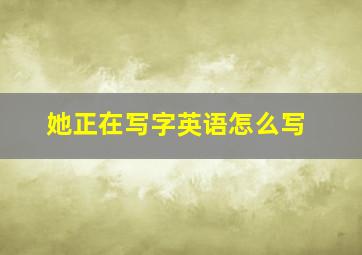 她正在写字英语怎么写