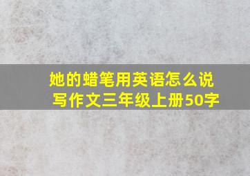 她的蜡笔用英语怎么说写作文三年级上册50字