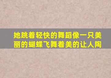 她跳着轻快的舞蹈像一只美丽的蝴蝶飞舞着美的让人陶