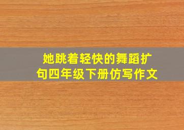 她跳着轻快的舞蹈扩句四年级下册仿写作文