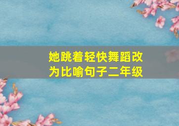 她跳着轻快舞蹈改为比喻句子二年级