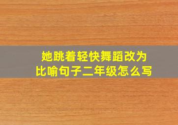 她跳着轻快舞蹈改为比喻句子二年级怎么写