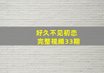 好久不见初恋完整视频33期