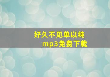 好久不见单以纯mp3免费下载