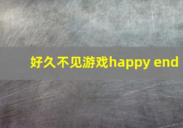 好久不见游戏happy end