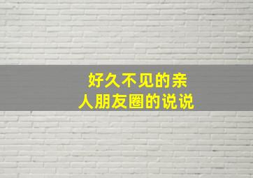 好久不见的亲人朋友圈的说说