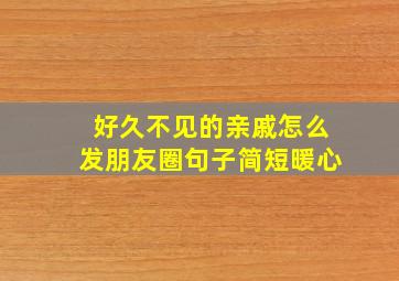 好久不见的亲戚怎么发朋友圈句子简短暖心