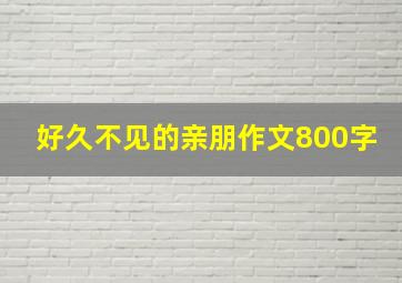 好久不见的亲朋作文800字