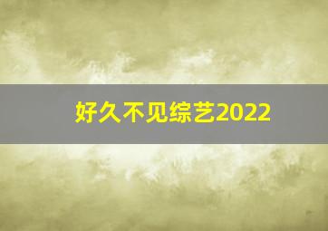 好久不见综艺2022