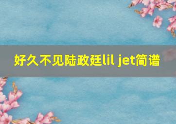 好久不见陆政廷lil jet简谱