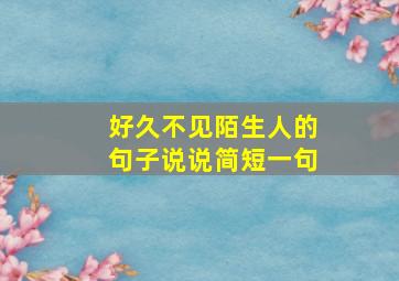 好久不见陌生人的句子说说简短一句