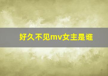 好久不见mv女主是谁