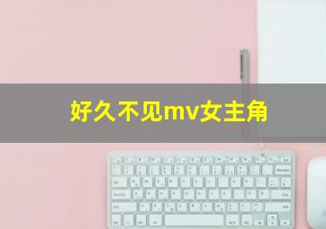 好久不见mv女主角