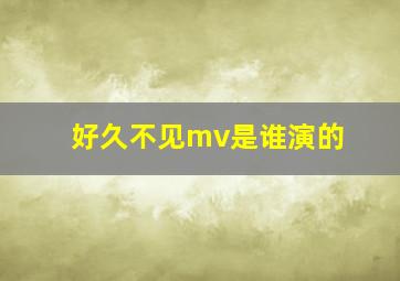 好久不见mv是谁演的