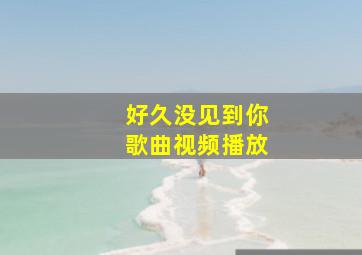 好久没见到你歌曲视频播放