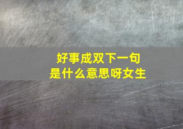 好事成双下一句是什么意思呀女生