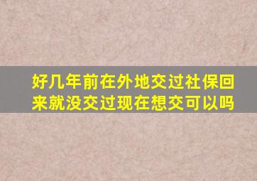 好几年前在外地交过社保回来就没交过现在想交可以吗