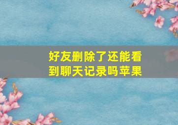 好友删除了还能看到聊天记录吗苹果