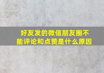 好友发的微信朋友圈不能评论和点赞是什么原因