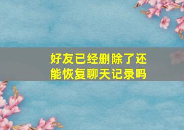 好友已经删除了还能恢复聊天记录吗