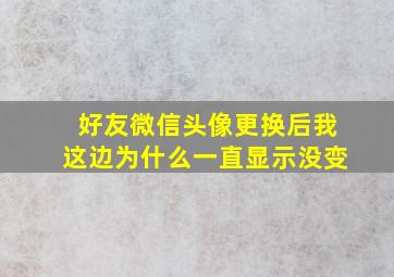 好友微信头像更换后我这边为什么一直显示没变