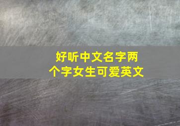 好听中文名字两个字女生可爱英文