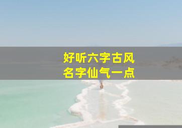 好听六字古风名字仙气一点