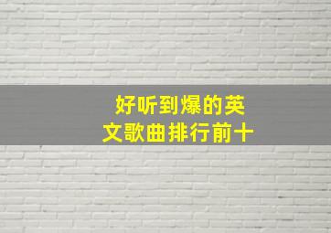 好听到爆的英文歌曲排行前十