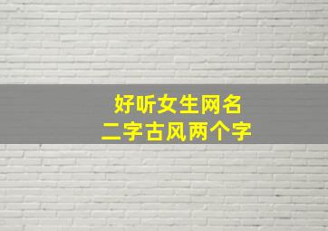 好听女生网名二字古风两个字