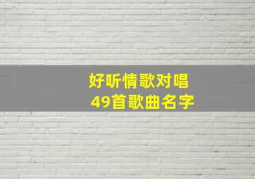 好听情歌对唱49首歌曲名字