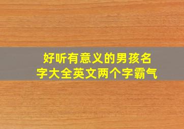 好听有意义的男孩名字大全英文两个字霸气