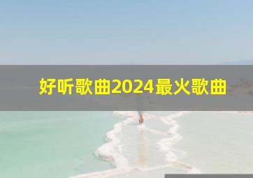 好听歌曲2024最火歌曲