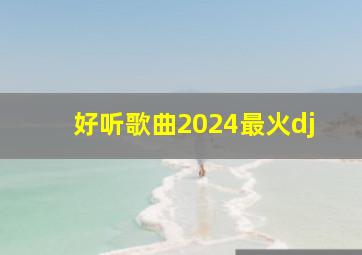 好听歌曲2024最火dj