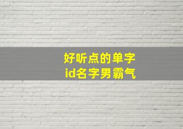 好听点的单字id名字男霸气