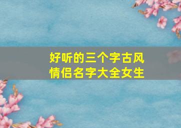 好听的三个字古风情侣名字大全女生