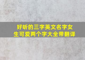 好听的三字英文名字女生可爱两个字大全带翻译