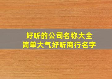 好听的公司名称大全简单大气好听商行名字