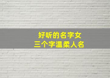 好听的名字女三个字温柔人名